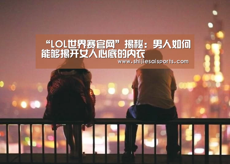 “LOL世界赛官网”揭秘：男人如何能够揭开女人心底的内衣